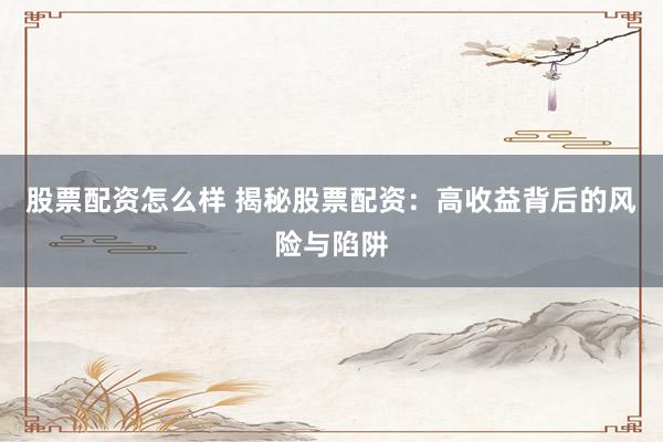 股票配资怎么样 揭秘股票配资：高收益背后的风险与陷阱