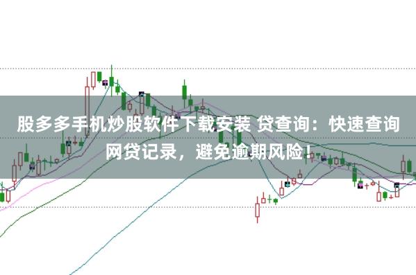 股多多手机炒股软件下载安装 贷查询：快速查询网贷记录，避免逾期风险！