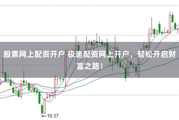 股票网上配资开户 极速配资网上开户，轻松开启财富之路！