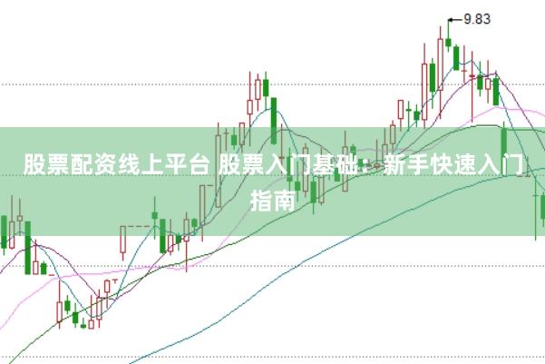 股票配资线上平台 股票入门基础：新手快速入门指南