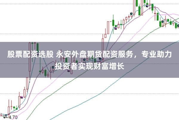 股票配资选股 永安外盘期货配资服务，专业助力投资者实现财富增长