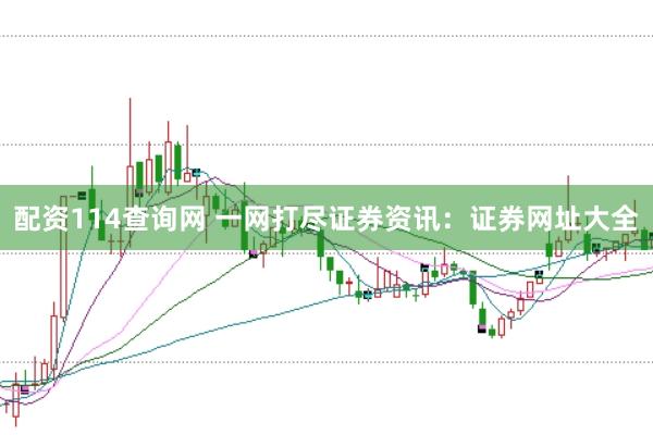 配资114查询网 一网打尽证券资讯：证券网址大全
