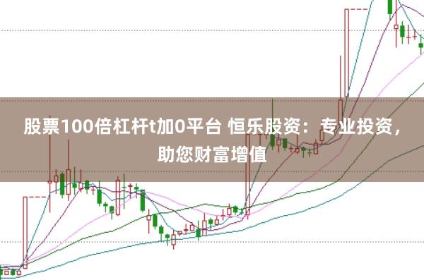 股票100倍杠杆t加0平台 恒乐股资：专业投资，助您财富增值