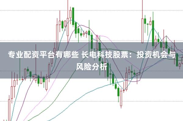 专业配资平台有哪些 长电科技股票：投资机会与风险分析