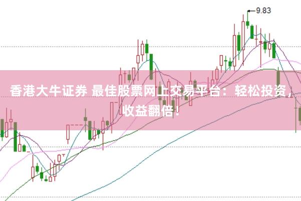 香港大牛证券 最佳股票网上交易平台：轻松投资，收益翻倍！