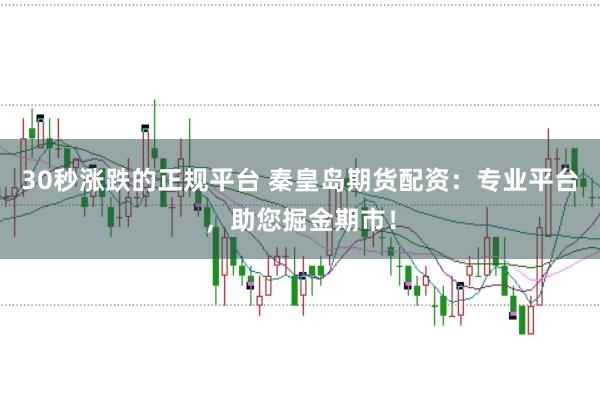 30秒涨跌的正规平台 秦皇岛期货配资：专业平台，助您掘金期市！