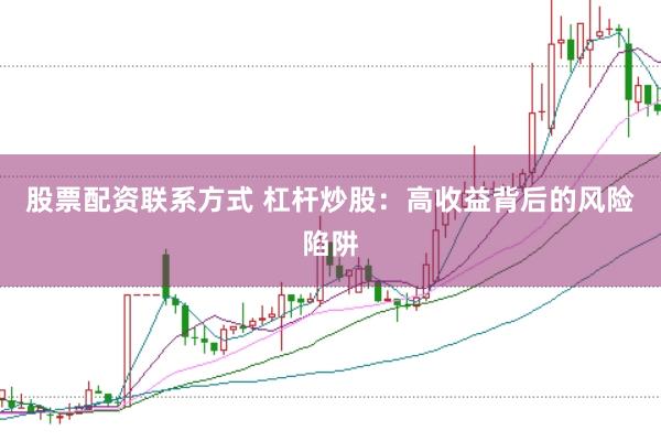 股票配资联系方式 杠杆炒股：高收益背后的风险陷阱