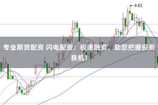 专业期货配资 闪电配资：极速融资，助您把握投资良机！