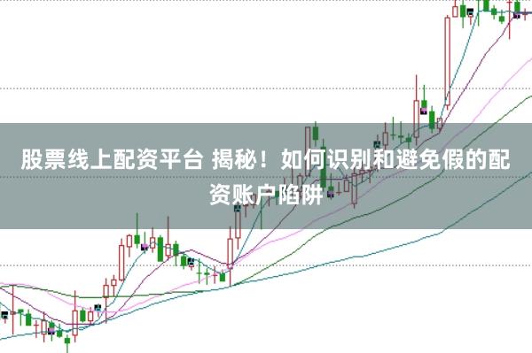 股票线上配资平台 揭秘！如何识别和避免假的配资账户陷阱