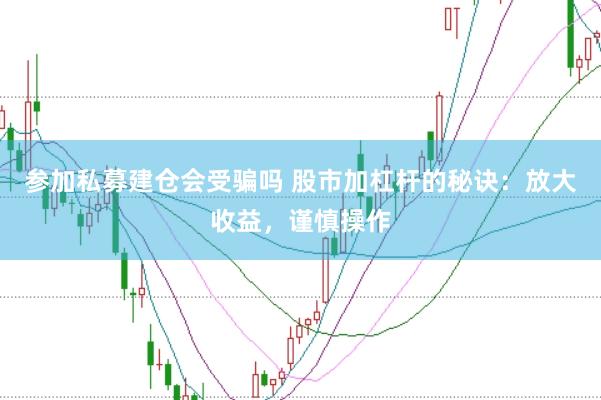 参加私募建仓会受骗吗 股市加杠杆的秘诀：放大收益，谨慎操作