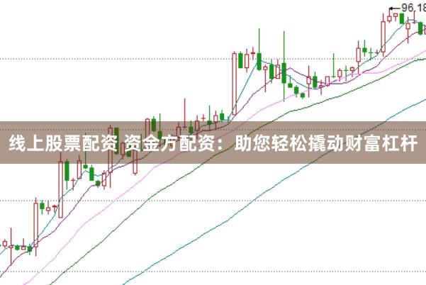 线上股票配资 资金方配资：助您轻松撬动财富杠杆