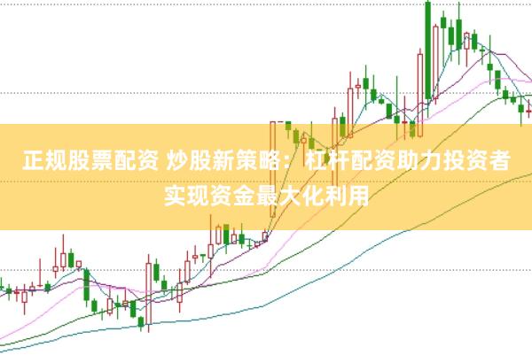 正规股票配资 炒股新策略：杠杆配资助力投资者实现资金最大化利用