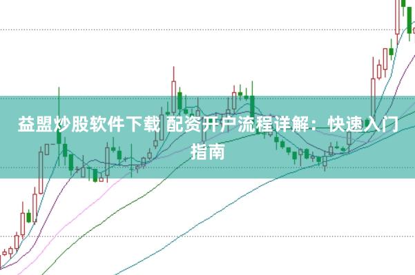 益盟炒股软件下载 配资开户流程详解：快速入门指南