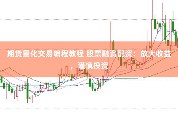 期货量化交易编程教程 股票融资配资：放大收益，谨慎投资