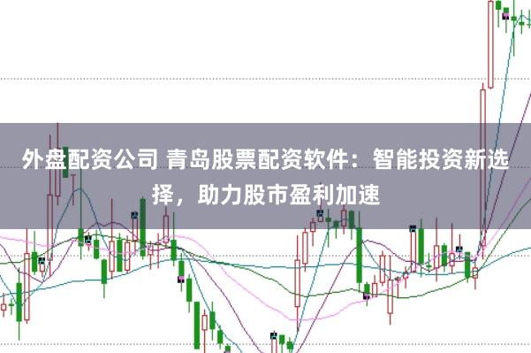外盘配资公司 青岛股票配资软件：智能投资新选择，助力股市盈利加速