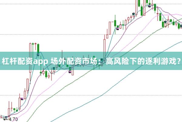 杠杆配资app 场外配资市场：高风险下的逐利游戏？