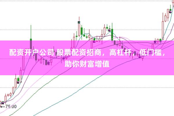 配资开户公司 股票配资招商，高杠杆，低门槛，助你财富增值