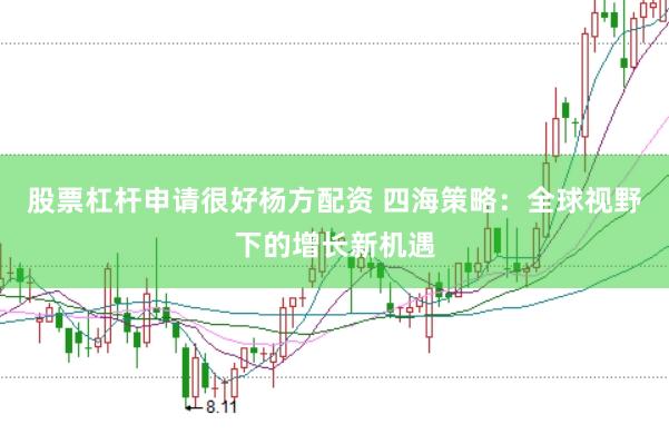 股票杠杆申请很好杨方配资 四海策略：全球视野下的增长新机遇