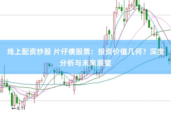 线上配资炒股 片仔癀股票：投资价值几何？深度分析与未来展望