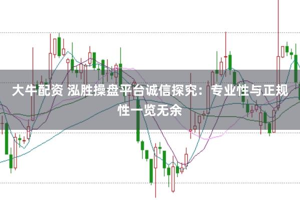 大牛配资 泓胜操盘平台诚信探究：专业性与正规性一览无余