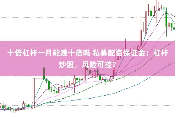 十倍杠杆一月能赚十倍吗 私募配资保证金：杠杆炒股，风险可控？