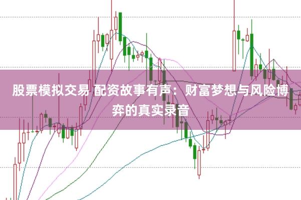 股票模拟交易 配资故事有声：财富梦想与风险博弈的真实录音