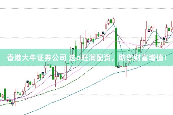 香港大牛证券公司 选o旺润配资，助您财富增值！
