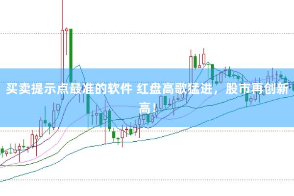 买卖提示点最准的软件 红盘高歌猛进，股市再创新高！