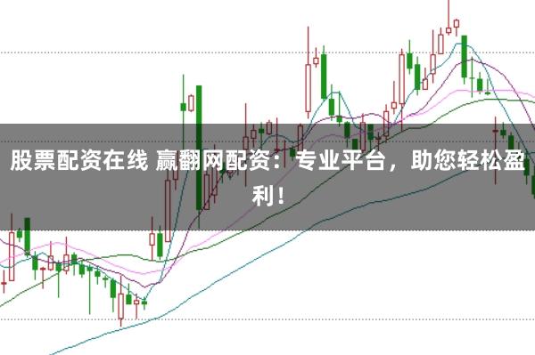 股票配资在线 赢翻网配资：专业平台，助您轻松盈利！