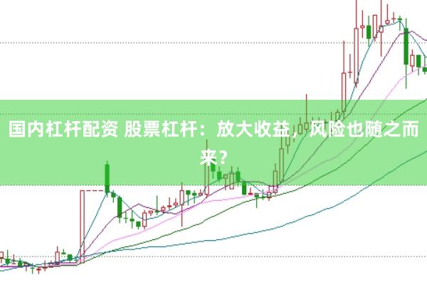 国内杠杆配资 股票杠杆：放大收益，风险也随之而来？