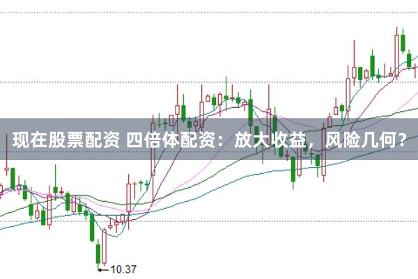 现在股票配资 四倍体配资：放大收益，风险几何？