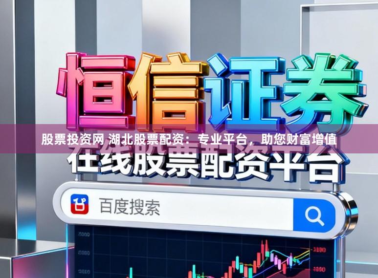 股票投资网 湖北股票配资：专业平台，助您财富增值