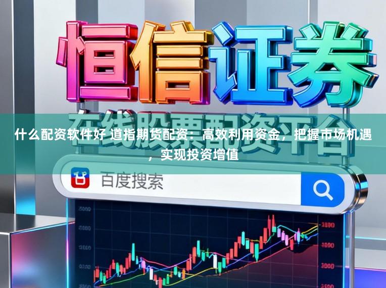 什么配资软件好 道指期货配资：高效利用资金，把握市场机遇，实现投资增值