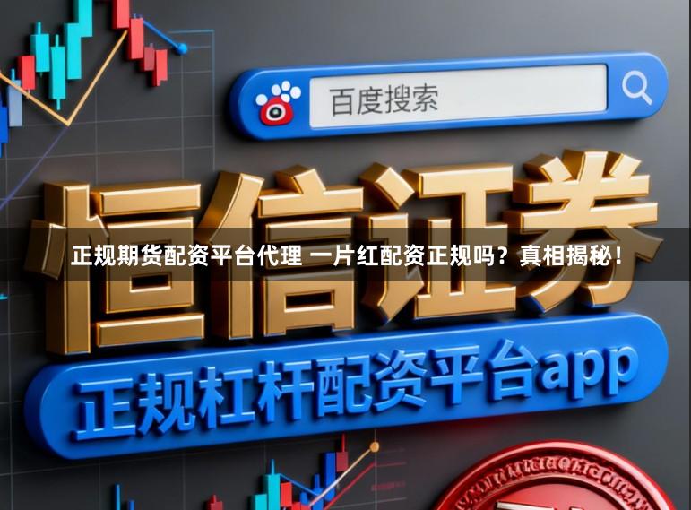 正规期货配资平台代理 一片红配资正规吗？真相揭秘！