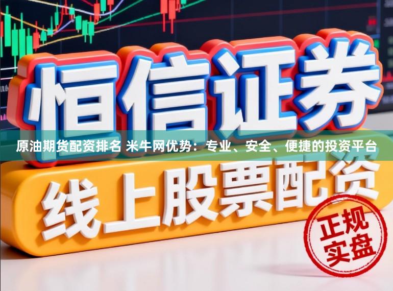 原油期货配资排名 米牛网优势：专业、安全、便捷的投资平台