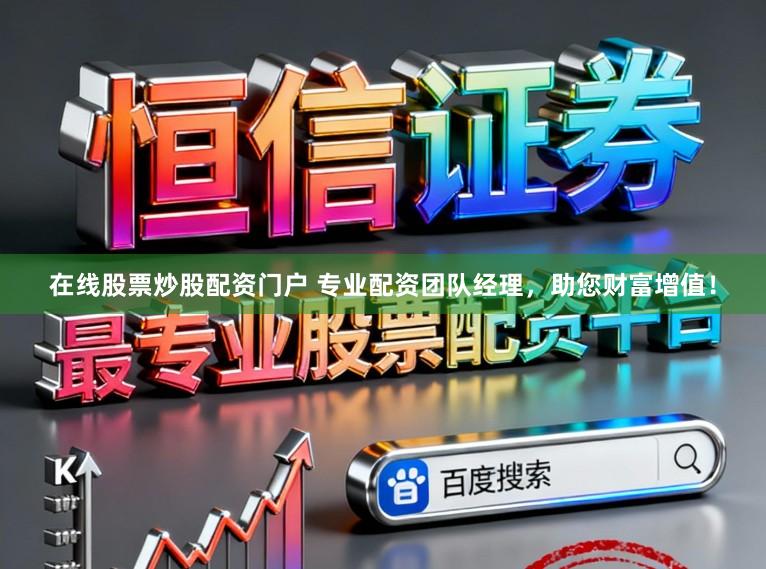 在线股票炒股配资门户 专业配资团队经理，助您财富增值！