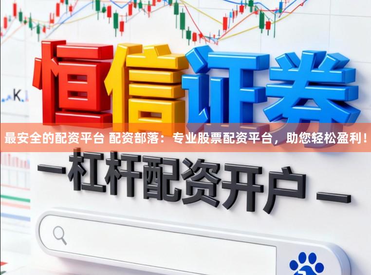 最安全的配资平台 配资部落：专业股票配资平台，助您轻松盈利！
