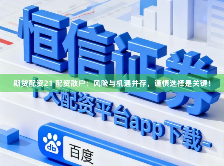 期货配资21 配资散户：风险与机遇并存，谨慎选择是关键！