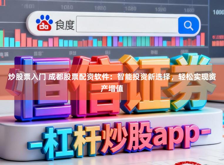 炒股票入门 成都股票配资软件：智能投资新选择，轻松实现资产增值