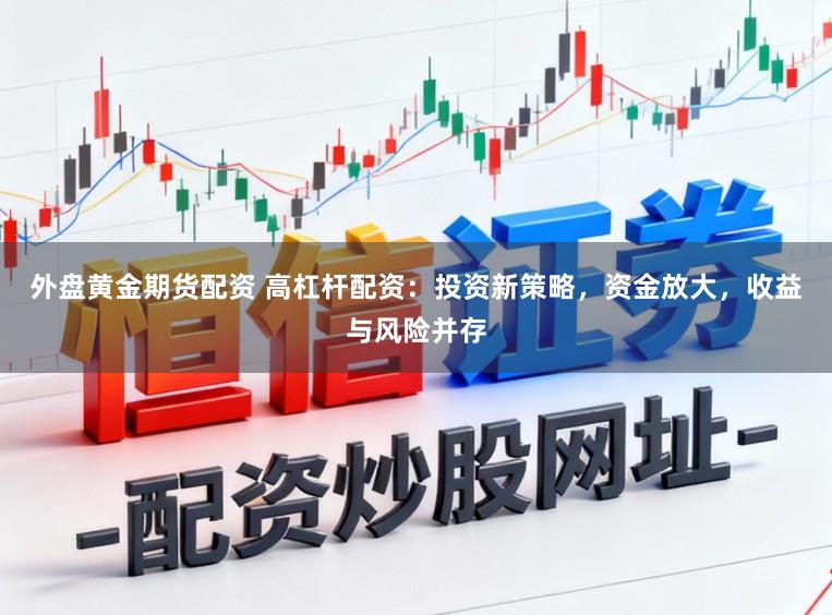 外盘黄金期货配资 高杠杆配资：投资新策略，资金放大，收益与风险并存