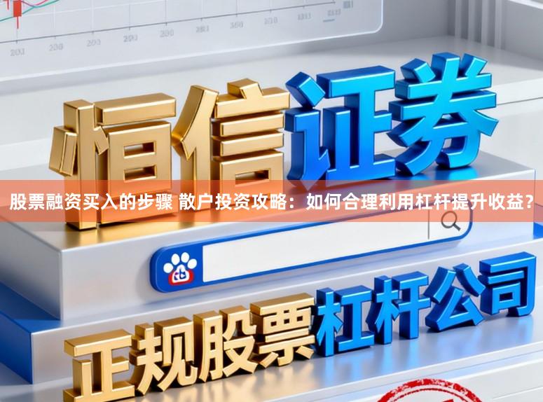 股票融资买入的步骤 散户投资攻略：如何合理利用杠杆提升收益？