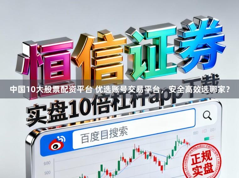 中国10大股票配资平台 优选账号交易平台，安全高效选哪家？