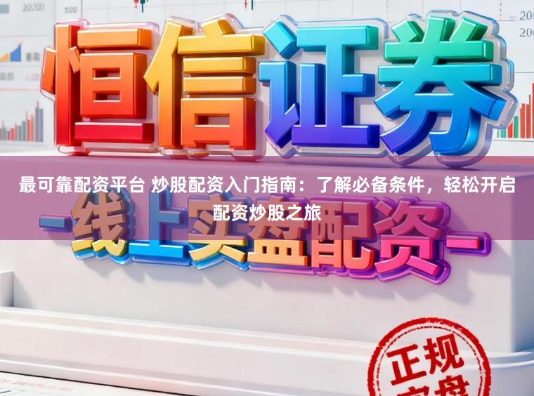 最可靠配资平台 炒股配资入门指南：了解必备条件，轻松开启配资炒股之旅