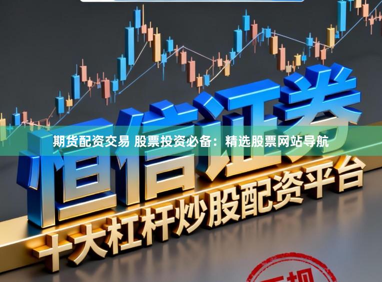 期货配资交易 股票投资必备：精选股票网站导航