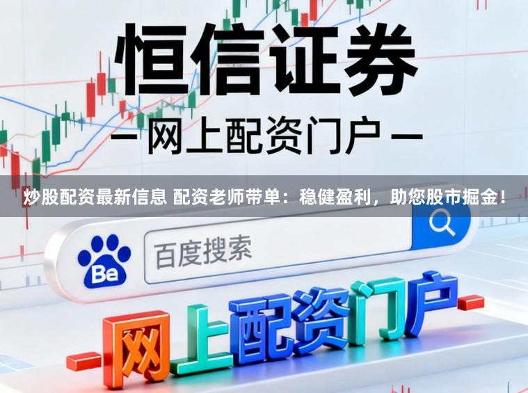 炒股配资最新信息 配资老师带单：稳健盈利，助您股市掘金！
