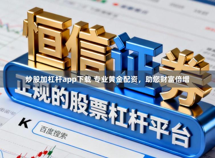 炒股加杠杆app下载 专业黄金配资，助您财富倍增