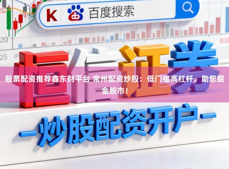 股票配资推荐鑫东财平台 常州配资炒股：低门槛高杠杆，助您掘金股市！
