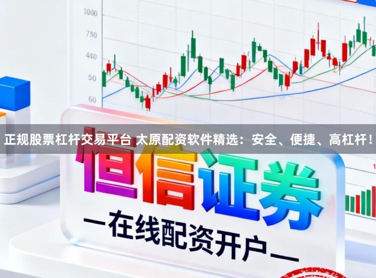 正规股票杠杆交易平台 太原配资软件精选：安全、便捷、高杠杆！