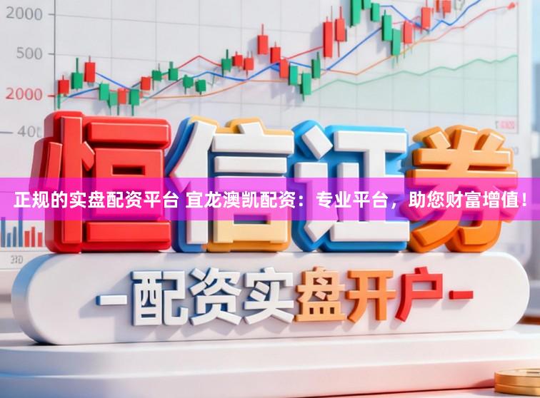 正规的实盘配资平台 宜龙澳凯配资：专业平台，助您财富增值！