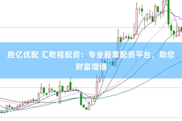 胜亿优配 汇乾程配资：专业股票配资平台，助您财富增值